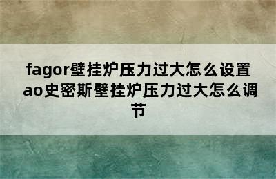 fagor壁挂炉压力过大怎么设置 ao史密斯壁挂炉压力过大怎么调节